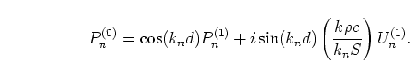 \begin{displaymath}
P_n^{(0)} =
\cos(k_n d) P_n^{(1)} + i \sin(k_n d) \left(\frac{k \rho c}{k_n S}\right)
U_n^{(1)}.
\end{displaymath}