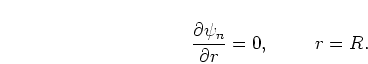 \begin{displaymath}
\frac{\partial \psi_n}{\partial r} = 0 , \mbox{\hspace{1cm}} r = R.
\end{displaymath}