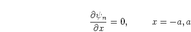\begin{displaymath}
\frac{\partial\psi_n}{\partial x} = 0, \mbox{\hspace{1cm}} x = -a,a
\end{displaymath}
