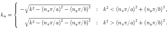 \begin{displaymath}
k_n = \left\{ \begin{array}
{r@{\quad:\quad}l}
-\sqrt{k^2 ...
...right)^2
+ \left(n_y \pi / b \right)^2.
\end{array} \right.
\end{displaymath}