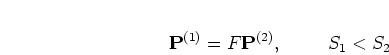 \begin{displaymath}
{\mathbf P}^{(1)}= F {\mathbf P}^{(2)}, \mbox{\hspace{1cm}}
S_1 < S_2
\end{displaymath}
