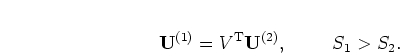 \begin{displaymath}
{\mathbf U}^{(1)}= V^{\mathrm{T}} {\mathbf U}^{(2)}, \mbox{\hspace{1cm}}
S_1 > S_2.
\end{displaymath}