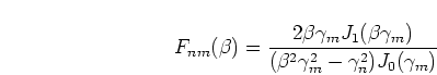 \begin{displaymath}
F_{nm}(\beta) =
\frac{2 \beta \gamma_m J_1(\beta \gamma_m)}
{(\beta^2 \gamma_m^2 - \gamma_n^2)J_0(\gamma_m)}
\end{displaymath}