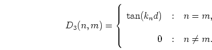 \begin{displaymath}
D_3(n,m) = \left\{ \begin{array}
{r@{\quad:\quad}l}
\tan(k_n d) & n = m, \\
0 & n \neq m.
\end{array} \right.
\end{displaymath}