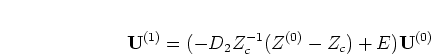 \begin{displaymath}
{\mathbf U}^{(1)} = (-D_2 Z_c^{-1} (Z^{(0)} - Z_c) + E) {\mathbf U}^{(0)}
\end{displaymath}