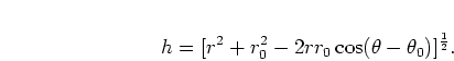 \begin{displaymath}
h = [r^2 + r_0^2 - 2rr_0 \cos(\theta-\theta_0)]^{\frac{1}{2}}.
\end{displaymath}