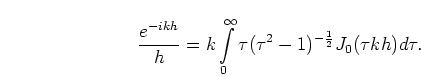 \begin{displaymath}
\frac{e^{-ikh}}{h} = k
\int\limits_0^{\infty} \tau (\tau^2-1)^{-\frac{1}{2}}
J_0(\tau k h) d \tau.
\end{displaymath}