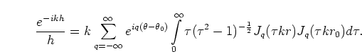 \begin{displaymath}
\frac{e^{-ikh}}{h} = k
\sum\limits_{q=-\infty}^{\infty}e^{...
...tau^2-1)^{-\frac{1}{2}}
J_q(\tau k r) J_q(\tau k r_0) d \tau.
\end{displaymath}