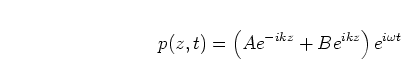 \begin{displaymath}
p(z,t) = \left(A e^{-i k z} + B e^{i k z}\right) e^{i \omega t}
\end{displaymath}