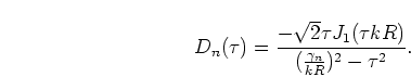 \begin{displaymath}
D_n(\tau) = \frac{-\sqrt{2} \tau J_1(\tau k R)}
{(\frac{\gamma_n}{kR})^2 - \tau^2}.
\end{displaymath}