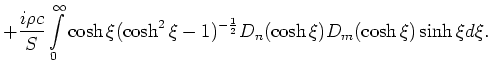 $\displaystyle + \frac{i\rho c}{S}
\int\limits_0^\infty \cosh{\xi} (\cosh^2{\xi}-1)^{-\frac{1}{2}}
D_n(\cosh{\xi}) D_m(\cosh{\xi}) \sinh{\xi} d \xi.$