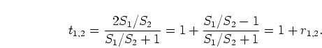 \begin{displaymath}
t_{1,2} = \frac{2 S_1/S_2}{S_1/S_2 + 1}
= 1 + \frac{S_1/S_2 - 1}{S_1/S_2 + 1} = 1 + r_{1,2}.
\end{displaymath}