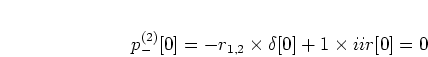 \begin{displaymath}
p_{-}^{(2)}[0] = -r_{1,2} \times \delta[0] + 1 \times iir[0] = 0
\end{displaymath}