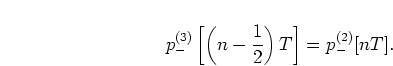 \begin{displaymath}
p_{-}^{(3)}\left[\left(n-\frac{1}{2}\right) T\right] = p_{-}^{(2)}[nT].
\end{displaymath}