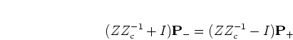 \begin{displaymath}
(Z Z_c^{-1} + I) {\mathbf P_-} = (Z Z_c^{-1} - I) {\mathbf P_+}
\end{displaymath}
