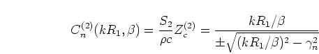\begin{displaymath}
C_n^{(2)}(kR_1,\beta) = \frac{S_2}{\rho c} Z_c^{(2)}
= \frac{kR_1/\beta}{\pm \sqrt{(kR_1/\beta)^2 - \gamma_n^2}}
\end{displaymath}