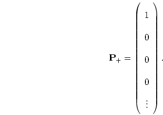 \begin{displaymath}
{\mathbf P_+} =
\left( \begin{array}{c} 1 \\ 0 \\ 0 \\ 0 \\ \vdots \end{array} \right).
\end{displaymath}