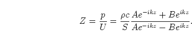 \begin{displaymath}
Z = \frac{p}{U}=\frac{\rho c}{S}\frac{A e^{-i k z} + B e^{i k z}}
{A e^{-i k z} - B e^{i k z}}.
\end{displaymath}