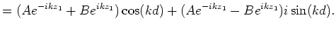$\displaystyle = (Ae^{-ikz_1}+Be^{ikz_1})\cos(kd) + (Ae^{-ikz_1}-Be^{ikz_1})i\sin(kd).$