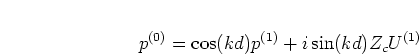 \begin{displaymath}
p^{(0)} = \cos(kd) p^{(1)} + i \sin(kd) Z_c U^{(1)}
\end{displaymath}