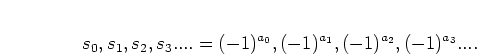 \begin{displaymath}
s_0,s_1,s_2,s_3.... = (-1)^{a_0},(-1)^{a_1},(-1)^{a_2},(-1)^{a_3}....
\end{displaymath}
