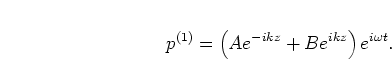 \begin{displaymath}
p^{(1)} = \left(A e^{-i k z} + B e^{i k z}\right) e^{i \omega t}.
\end{displaymath}